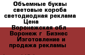 Объемные буквы, световые короба, светодиодная реклама › Цена ­ 2 000 - Воронежская обл., Воронеж г. Бизнес » Изготовление и продажа рекламы   